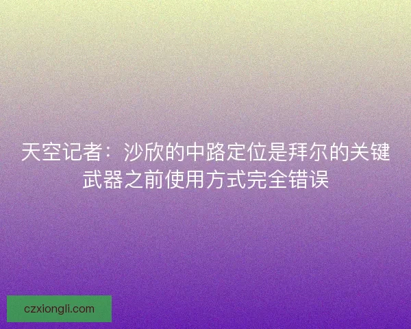 天空记者：沙欣的中路定位是拜尔的关键武器之前使用方式完全错误