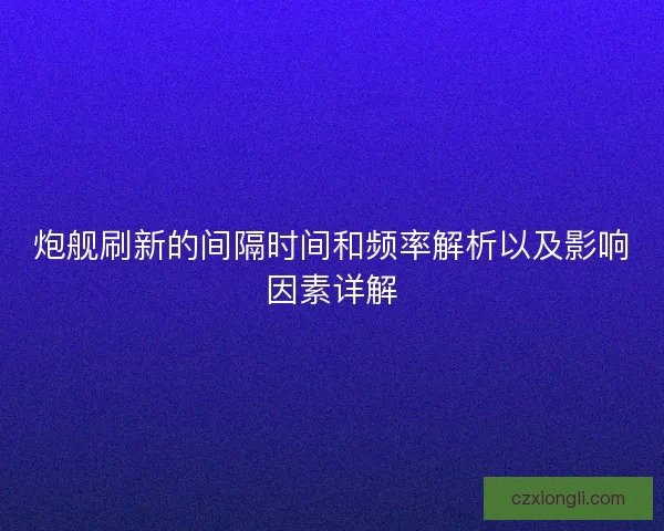 炮舰刷新的间隔时间和频率解析以及影响因素详解
